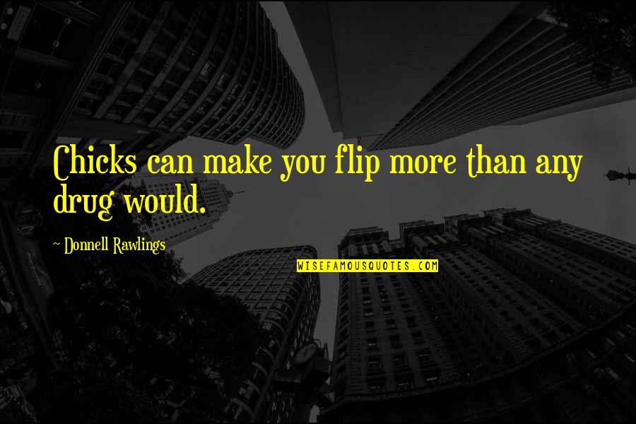 Donnell Quotes By Donnell Rawlings: Chicks can make you flip more than any Donnell Quotes By Donnell Rawlings: Chicks can make you flip more than any