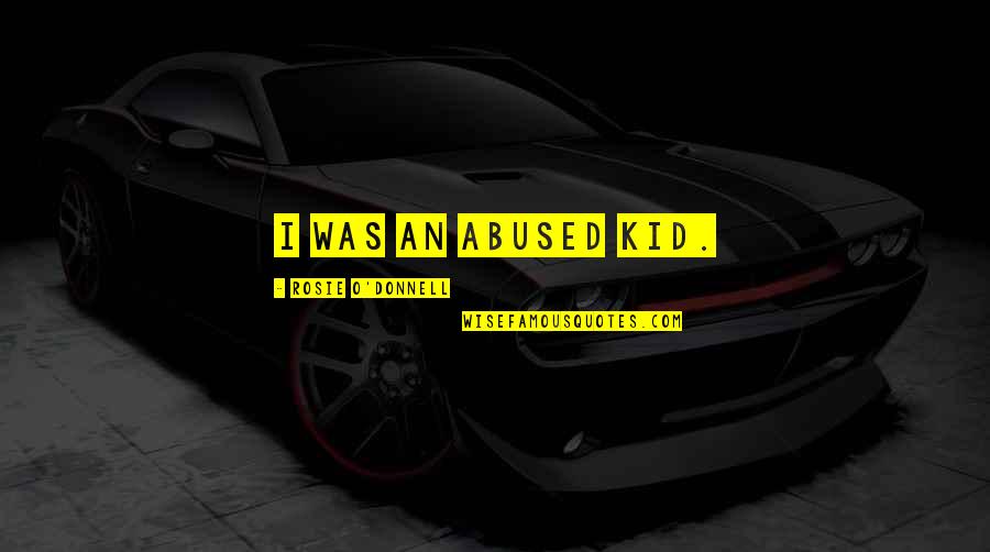 Donnell Quotes By Rosie O'Donnell: I was an abused kid. Donnell Quotes By Rosie O'Donnell: I was an abused kid.