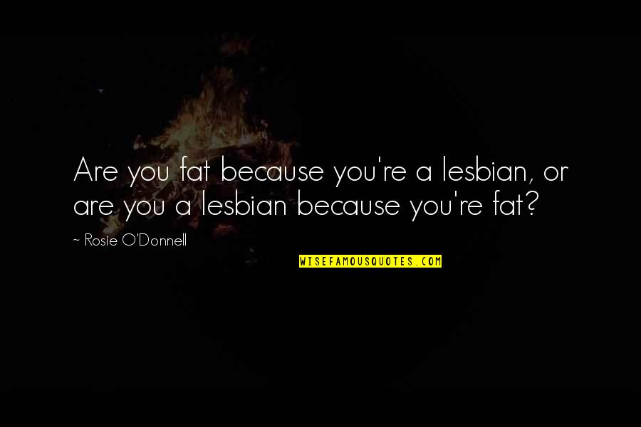 Donnell Quotes By Rosie O'Donnell: Are you fat because you're a lesbian, or