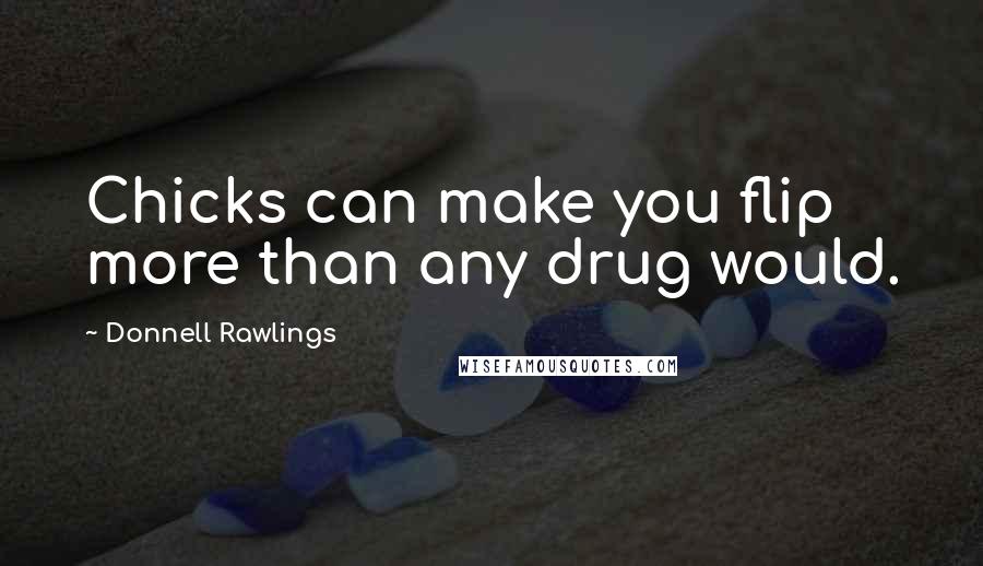 Donnell Rawlings quotes: Chicks can make you flip more than any drug would.