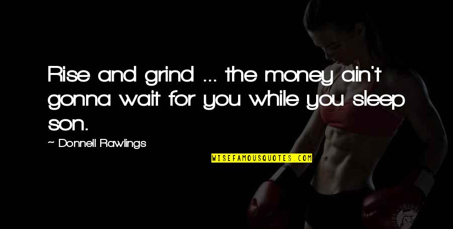 Donnell Rawlings Quotes By Donnell Rawlings: Rise and grind ... the money ain't gonna