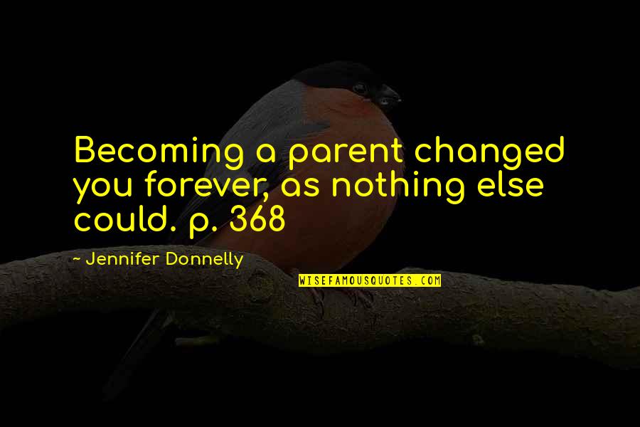Donnelly Quotes By Jennifer Donnelly: Becoming a parent changed you forever, as nothing