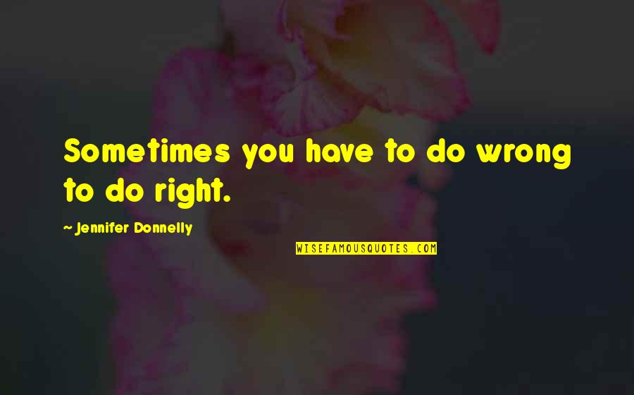 Donnelly Quotes By Jennifer Donnelly: Sometimes you have to do wrong to do