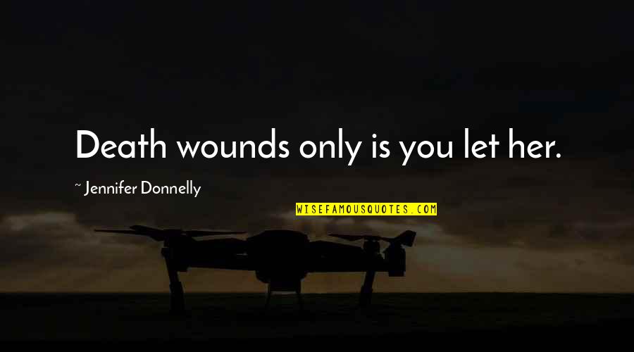 Donnelly Quotes By Jennifer Donnelly: Death wounds only is you let her. Donnelly Quotes By Jennifer Donnelly: Death wounds only is you let her.