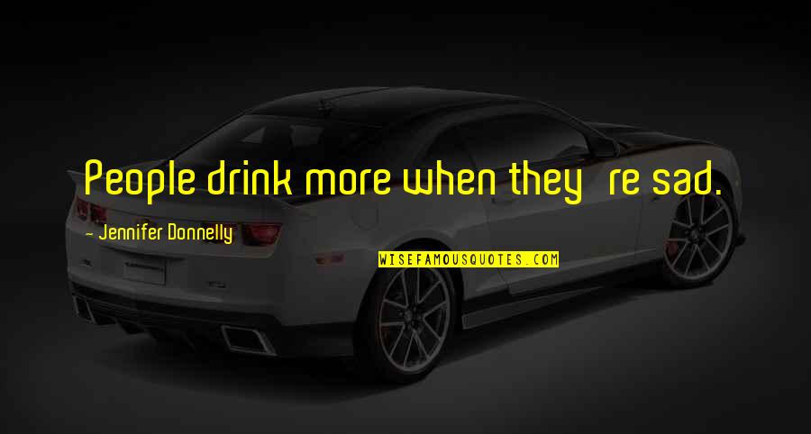 Donnelly Quotes By Jennifer Donnelly: People drink more when they're sad.