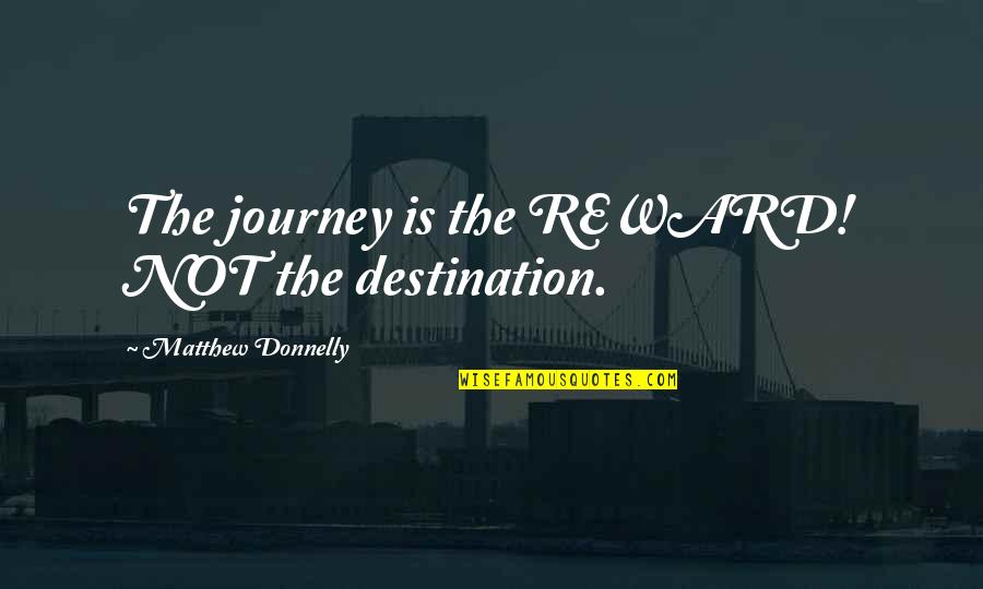 Donnelly Quotes By Matthew Donnelly: The journey is the REWARD! NOT the destination.