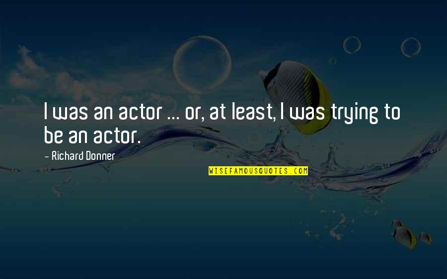Donner Quotes By Richard Donner: I was an actor ... or, at least,
