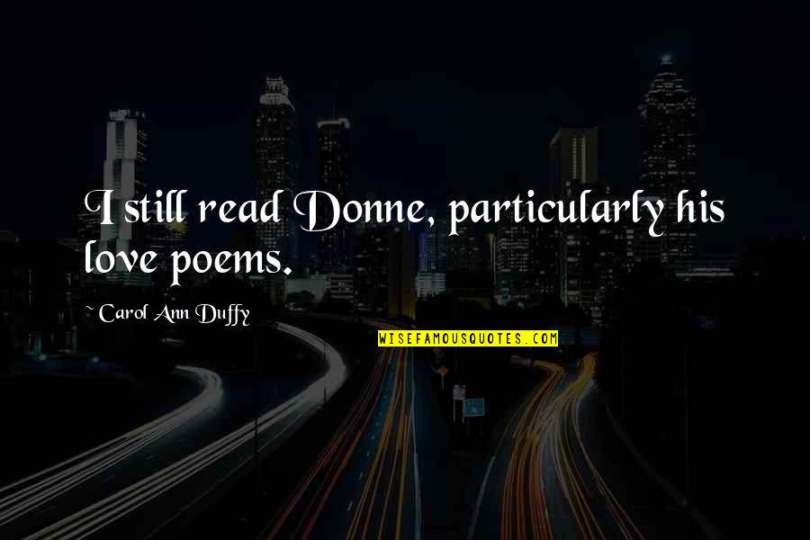 Donne's Quotes By Carol Ann Duffy: I still read Donne, particularly his love poems.