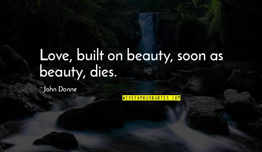 Donne's Quotes By John Donne: Love, built on beauty, soon as beauty, dies.