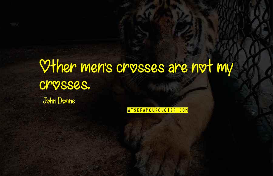 Donne's Quotes By John Donne: Other men's crosses are not my crosses.