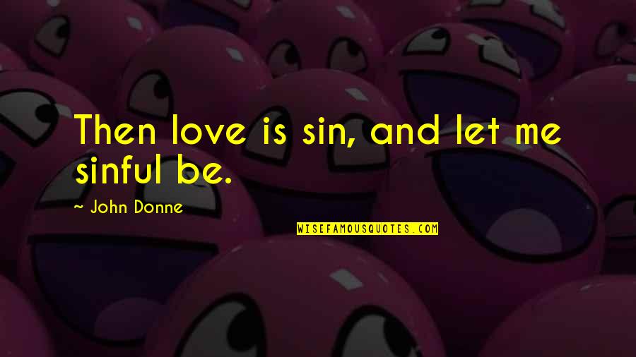 Donne's Quotes By John Donne: Then love is sin, and let me sinful