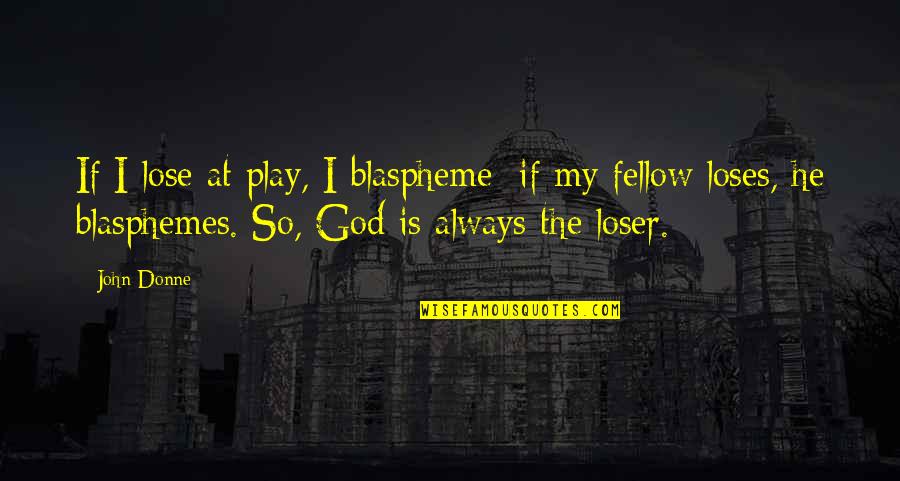 Donne's Quotes By John Donne: If I lose at play, I blaspheme; if