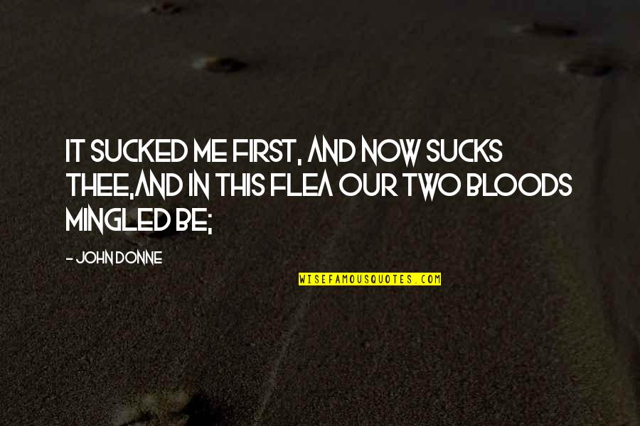 Donne's Quotes By John Donne: It sucked me first, and now sucks thee,And