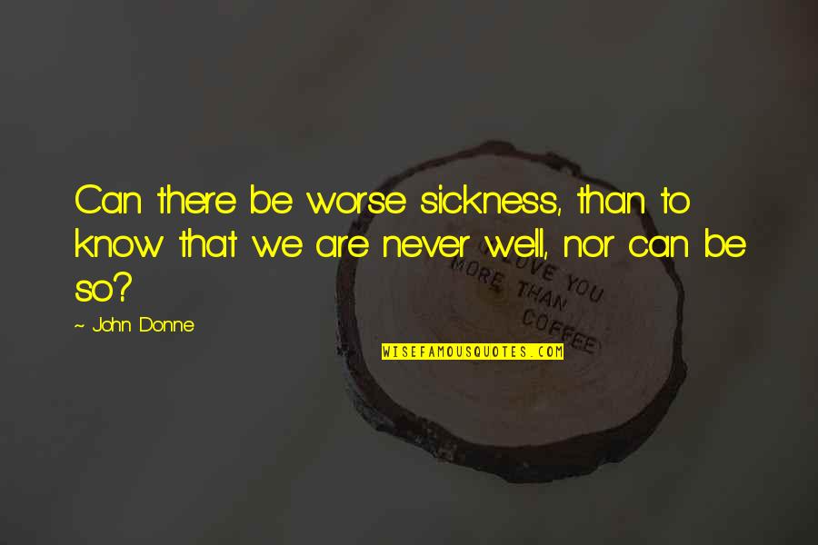 Donne's Quotes By John Donne: Can there be worse sickness, than to know