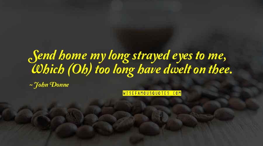 Donne's Quotes By John Donne: Send home my long strayed eyes to me,