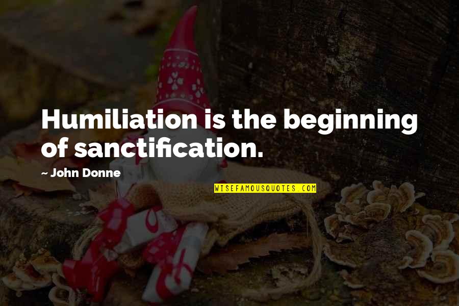 Donne's Quotes By John Donne: Humiliation is the beginning of sanctification.