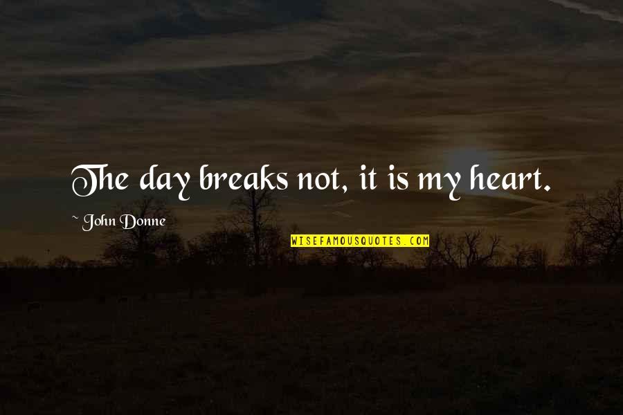 Donne's Quotes By John Donne: The day breaks not, it is my heart.