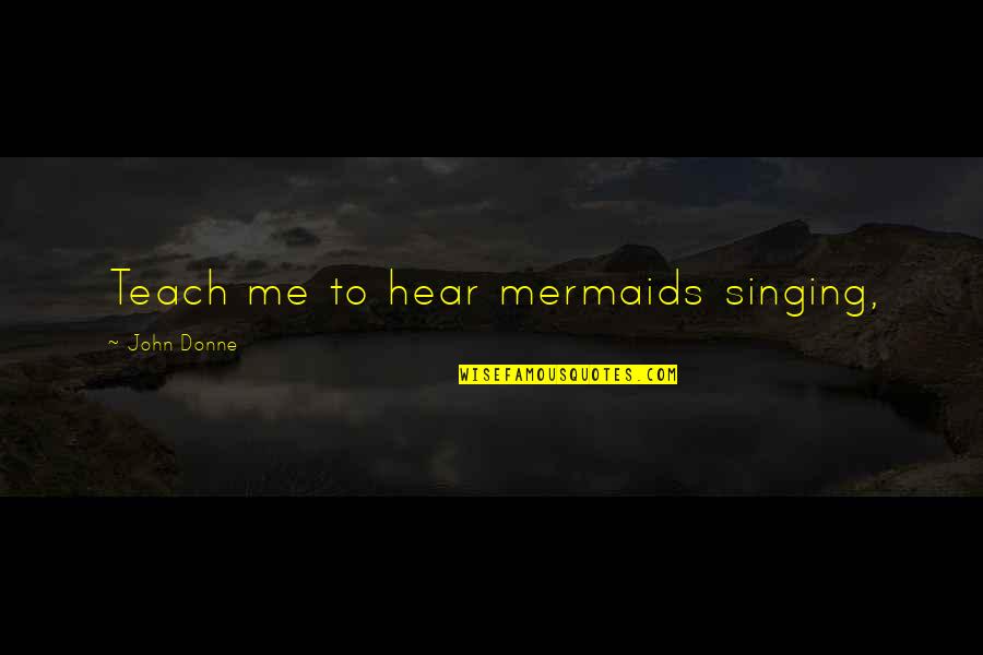 Donne's Quotes By John Donne: Teach me to hear mermaids singing,