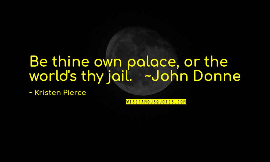 Donne's Quotes By Kristen Pierce: Be thine own palace, or the world's thy