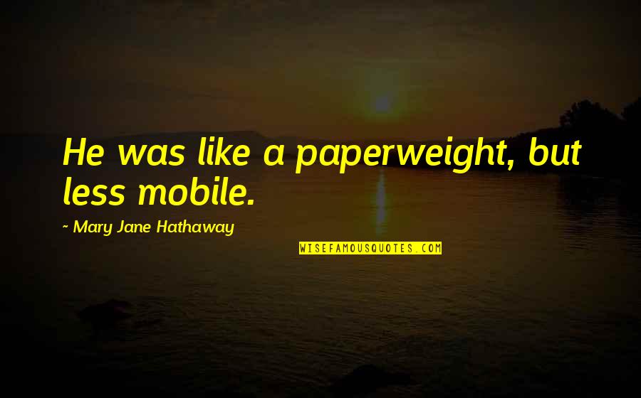 Donnez Men Quotes By Mary Jane Hathaway: He was like a paperweight, but less mobile.