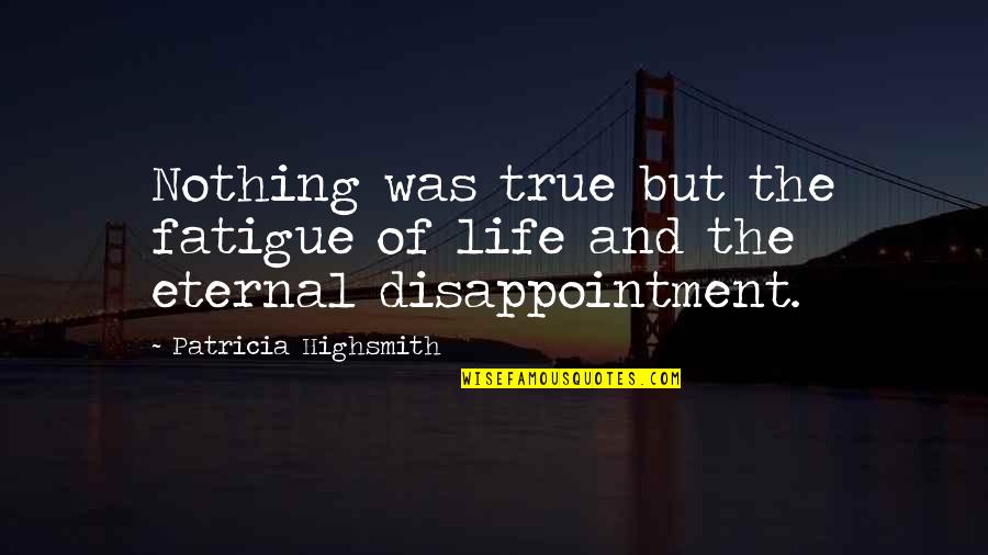 Donnie Baker Quotes By Patricia Highsmith: Nothing was true but the fatigue of life