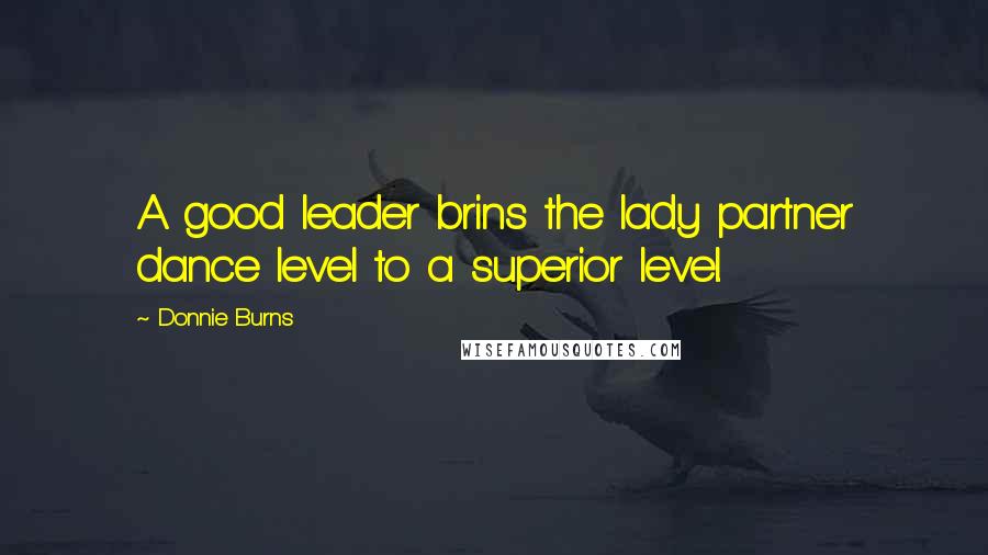 Donnie Burns quotes: A good leader brins the lady partner dance level to a superior level.