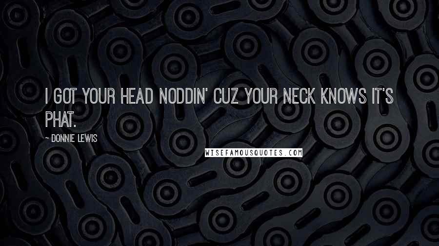 Donnie Lewis quotes: I got your head noddin' cuz your neck knows it's phat.