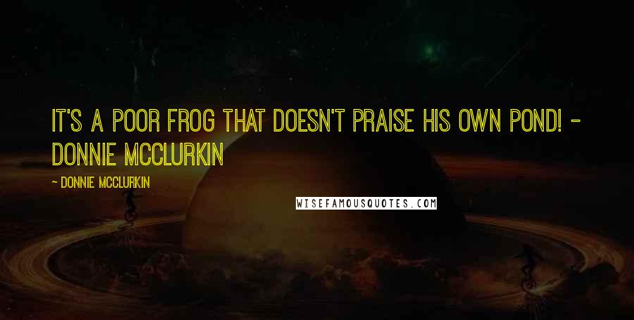 Donnie McClurkin quotes: It's a poor frog that doesn't praise his own pond! - Donnie McClurkin