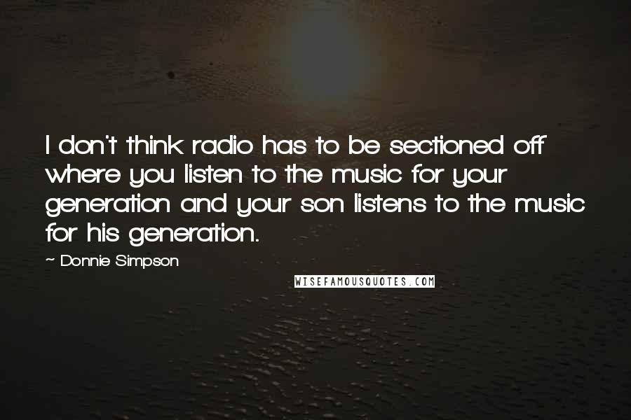 Donnie Simpson quotes: I don't think radio has to be sectioned off where you listen to the music for your generation and your son listens to the music for his generation.