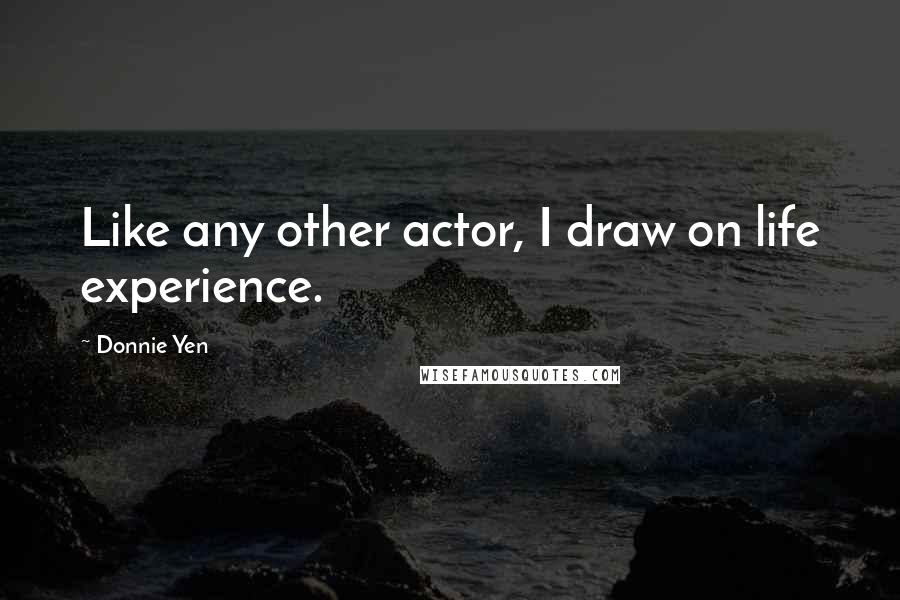 Donnie Yen quotes: Like any other actor, I draw on life experience.