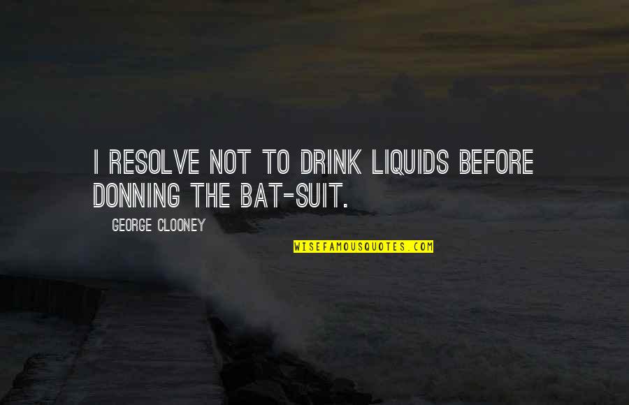 Donning Quotes By George Clooney: I resolve not to drink liquids before donning