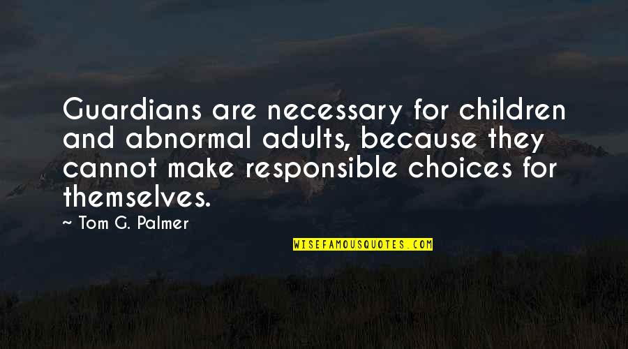 Donnisha Quotes By Tom G. Palmer: Guardians are necessary for children and abnormal adults, Donnisha Quotes By Tom G. Palmer: Guardians are necessary for children and abnormal adults,
