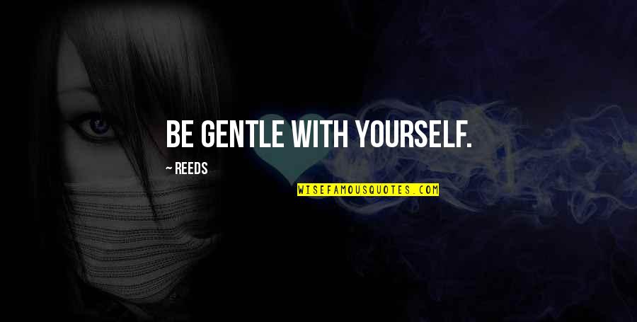 Donnot Quotes By Reeds: Be gentle with yourself.