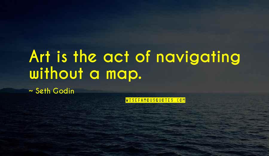 Donns Quotes By Seth Godin: Art is the act of navigating without a Donns Quotes By Seth Godin: Art is the act of navigating without a
