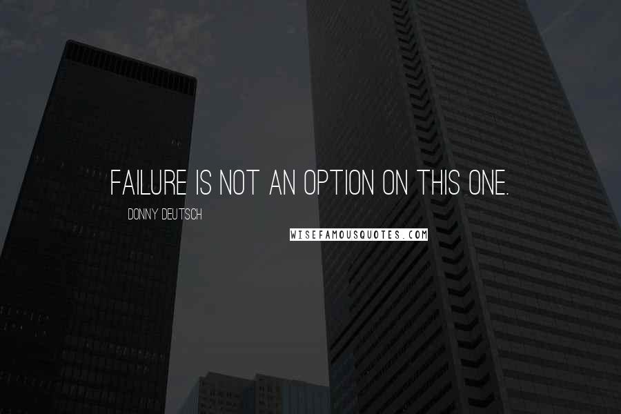 Donny Deutsch quotes: Failure is not an option on this one.