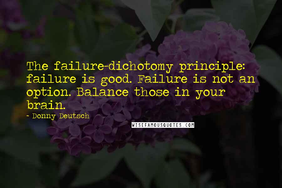 Donny Deutsch quotes: The failure-dichotomy principle: failure is good. Failure is not an option. Balance those in your brain.