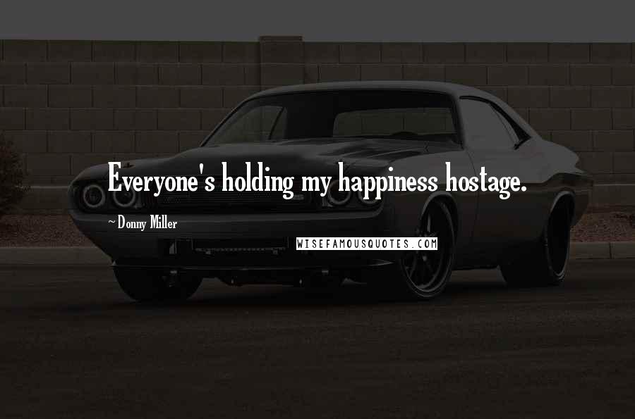 Donny Miller quotes: Everyone's holding my happiness hostage.