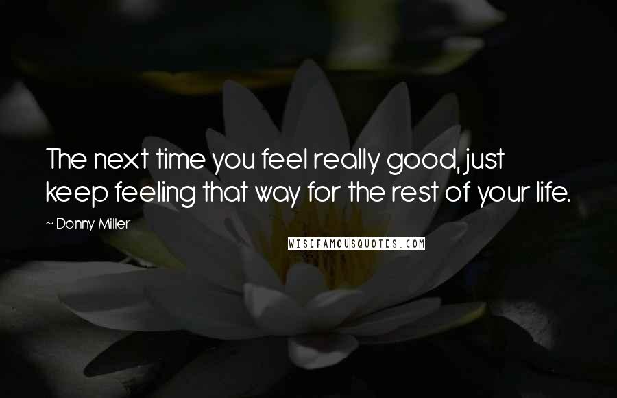 Donny Miller quotes: The next time you feel really good, just keep feeling that way for the rest of your life.