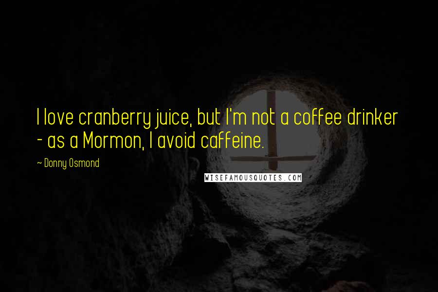 Donny Osmond quotes: I love cranberry juice, but I'm not a coffee drinker - as a Mormon, I avoid caffeine.