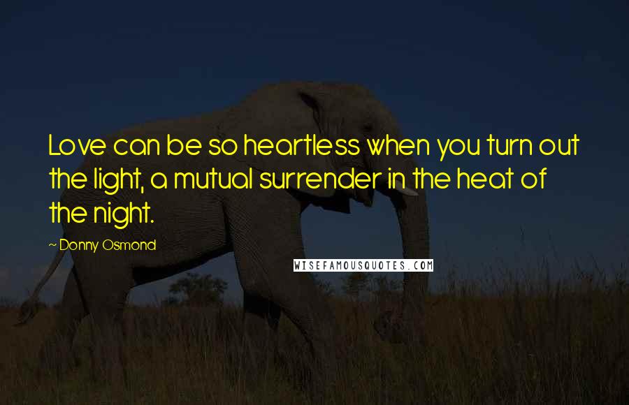 Donny Osmond quotes: Love can be so heartless when you turn out the light, a mutual surrender in the heat of the night.