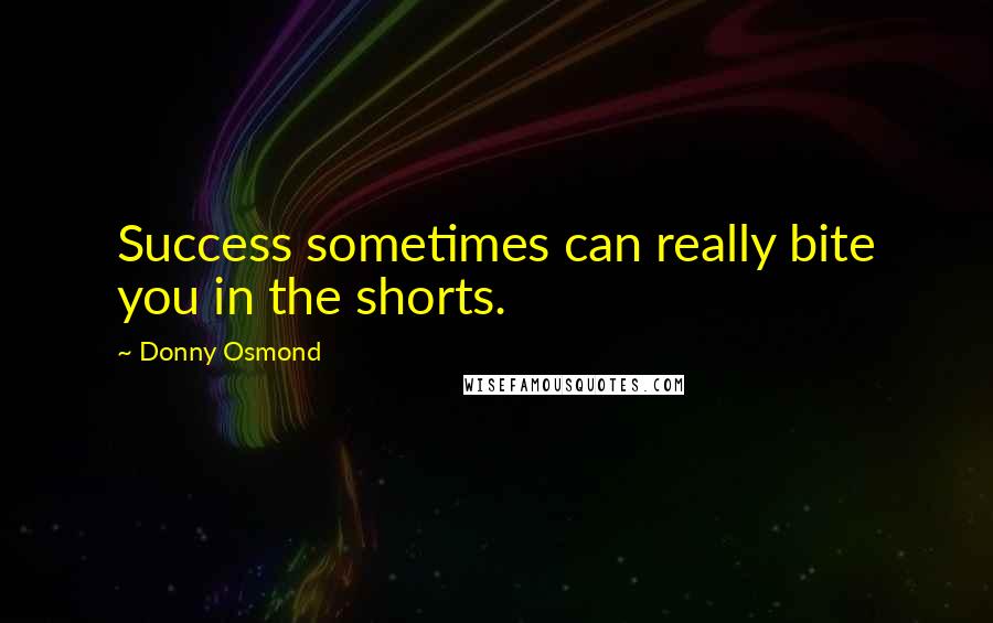 Donny Osmond quotes: Success sometimes can really bite you in the shorts.