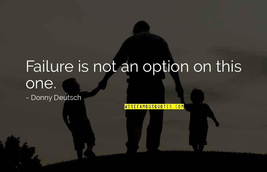 Donny Quotes By Donny Deutsch: Failure is not an option on this one. Donny Quotes By Donny Deutsch: Failure is not an option on this one.