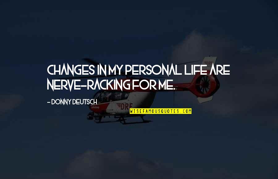 Donny Quotes By Donny Deutsch: Changes in my personal life are nerve-racking for Donny Quotes By Donny Deutsch: Changes in my personal life are nerve-racking for