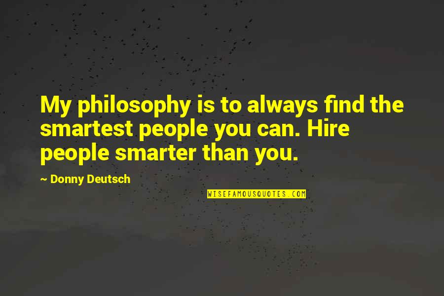 Donny Quotes By Donny Deutsch: My philosophy is to always find the smartest Donny Quotes By Donny Deutsch: My philosophy is to always find the smartest