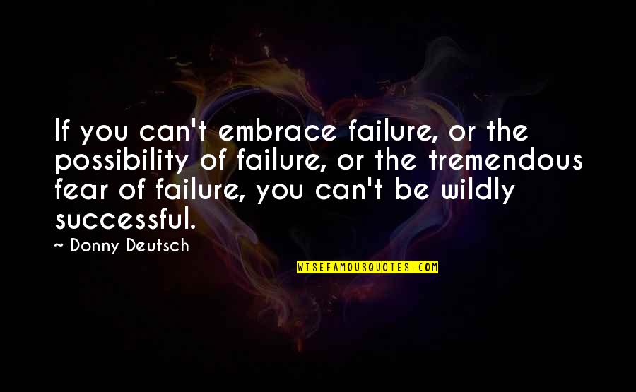 Donny Quotes By Donny Deutsch: If you can't embrace failure, or the possibility Donny Quotes By Donny Deutsch: If you can't embrace failure, or the possibility