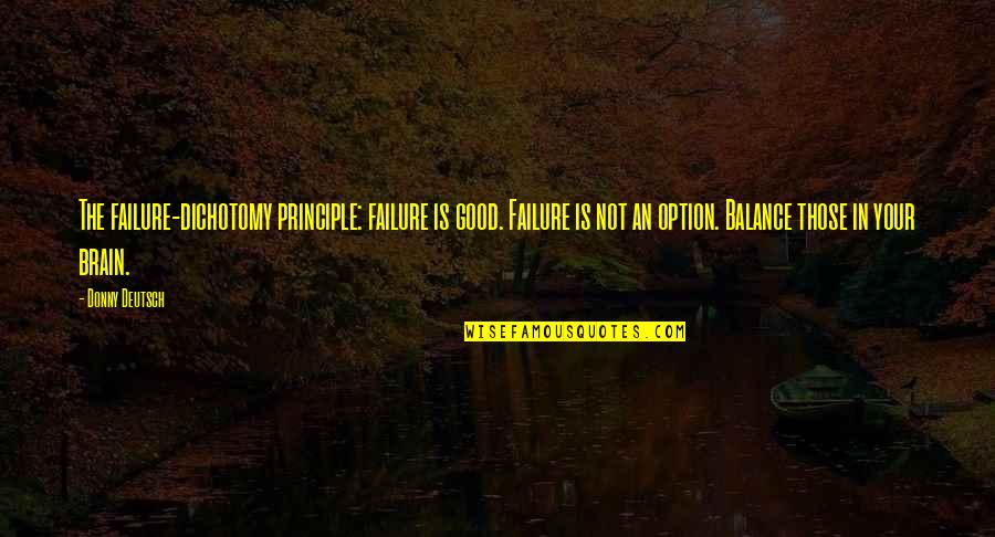 Donny Quotes By Donny Deutsch: The failure-dichotomy principle: failure is good. Failure is Donny Quotes By Donny Deutsch: The failure-dichotomy principle: failure is good. Failure is