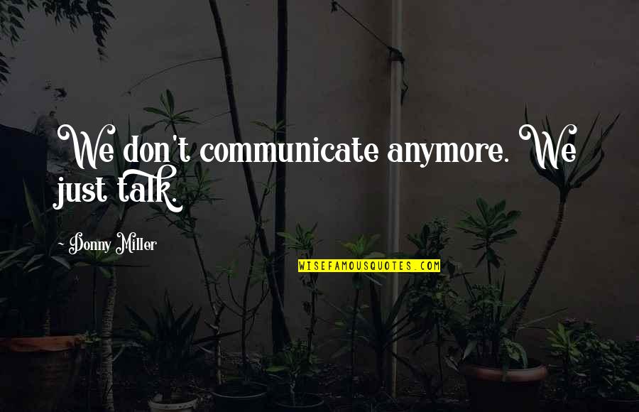 Donny Quotes By Donny Miller: We don't communicate anymore. We just talk. Donny Quotes By Donny Miller: We don't communicate anymore. We just talk.