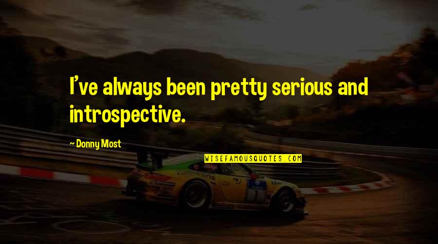Donny Quotes By Donny Most: I've always been pretty serious and introspective. Donny Quotes By Donny Most: I've always been pretty serious and introspective.