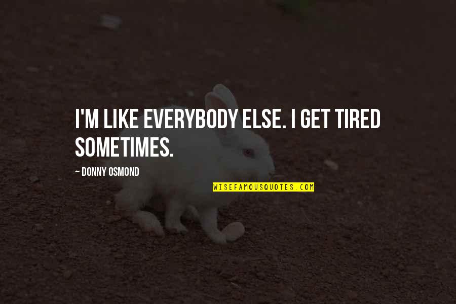 Donny Quotes By Donny Osmond: I'm like everybody else. I get tired sometimes. Donny Quotes By Donny Osmond: I'm like everybody else. I get tired sometimes.