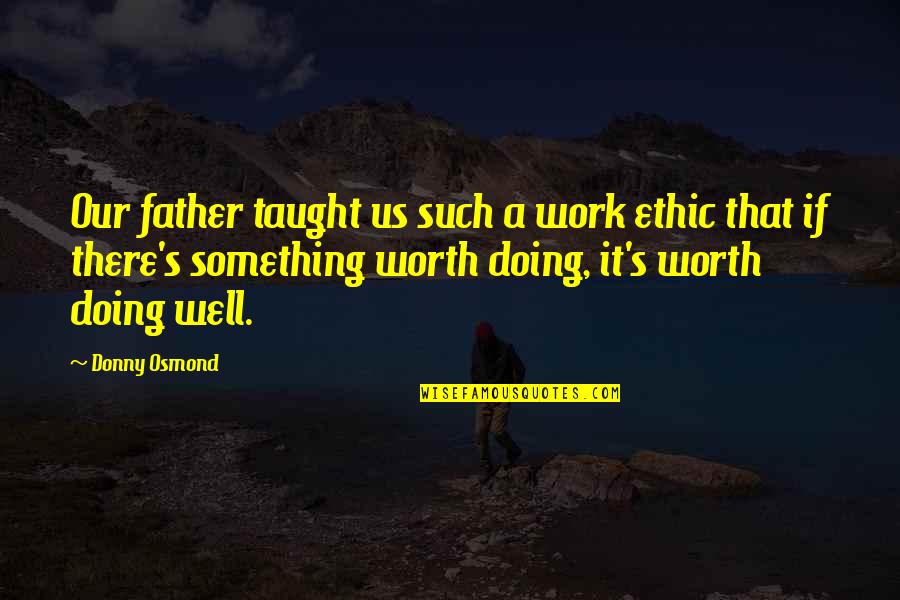 Donny Quotes By Donny Osmond: Our father taught us such a work ethic Donny Quotes By Donny Osmond: Our father taught us such a work ethic
